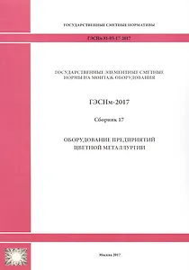 Государственные элементные сметные нормы на монтаж оборудования. ГЭСНм 81-03-17-2017. Сборник 17. Оборудование предприятий цветной металлургии