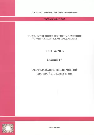 Государственные элементные сметные нормы на монтаж оборудования. ГЭСНм 81-03-17-2017. Сборник 17. Оборудование предприятий цветной металлургии — 2655904 — 1