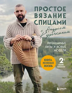 Простое ВЯЗАНИЕ СПИЦАМИ с Андреем Курочкиным. Легендарные хиты и другие модели. Книга, меняющая жизнь, 2-е издание