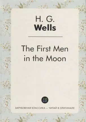 The First Men in the Moon = Первые люди на Луне: роман на англ.яз — 2626895 — 1