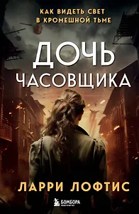 Дочь часовщика. Как видеть свет в кромешной тьме.