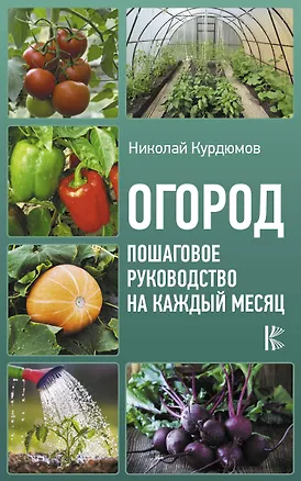 Книга Огород. Пошаговое руководство на каждый месяц (Николай Курдюмов)