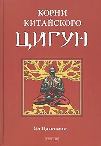 Корни китайского цигун: Секреты успешной практики.