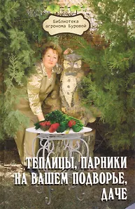 Теплицы, парники на вашем подворье, даче / (3 изд) (Библиотека агронома Буровой). Бурова В. (Феникс)