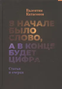 В начале было Слово, а в конце будет цифра. Статьи и очерки