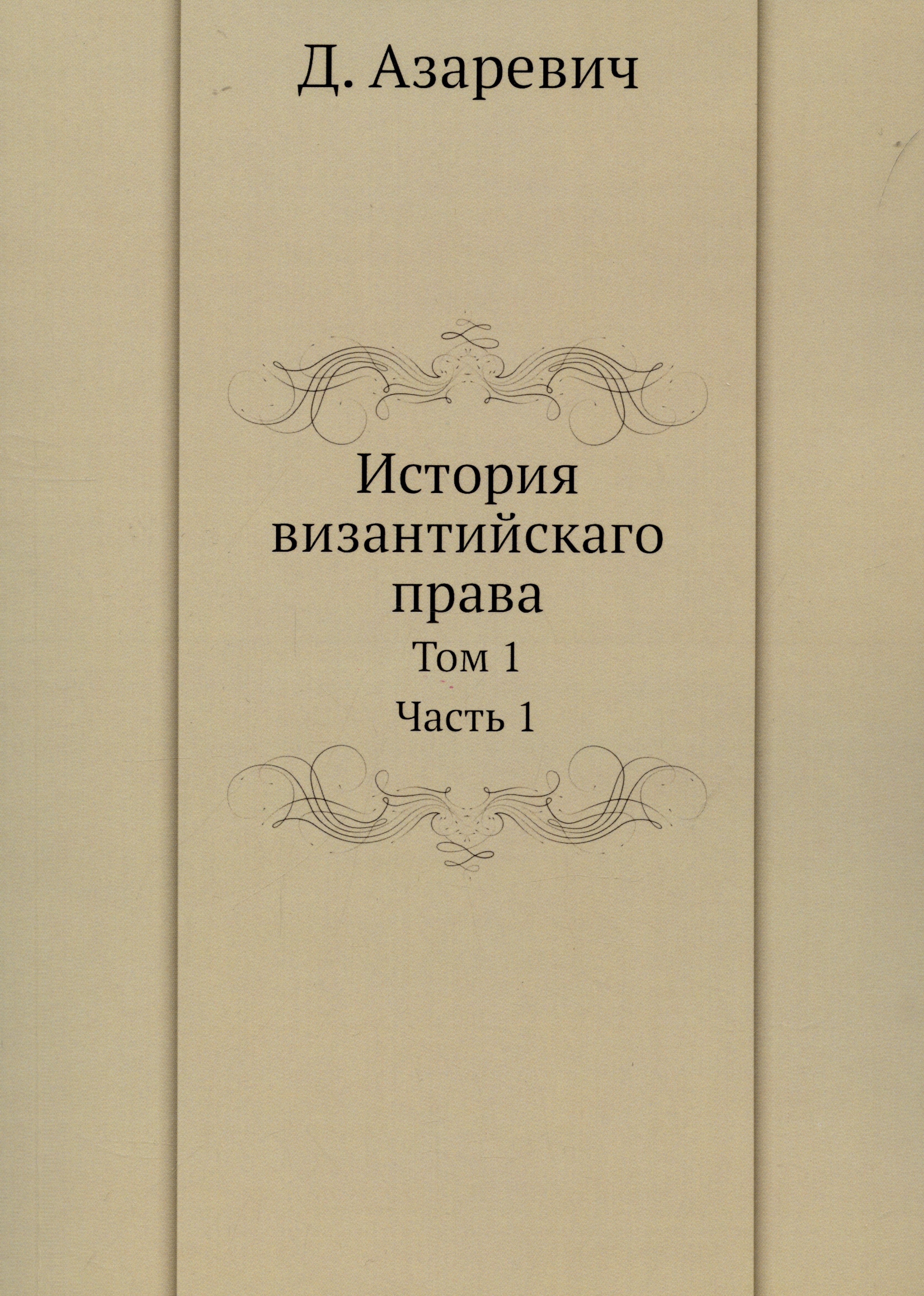 История византийскаго права. Том 1. Часть 1 Дмитрий Иванович Азаревич