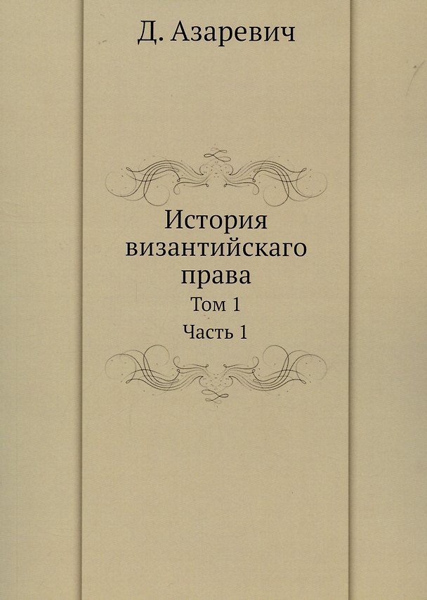 Книга История византийскаго права. Том 1. Часть 1 (Дмитрий Азаревич) — 1