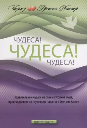 Чудеса! Чудеса! Чудеса! Удивительные чудеса из разных уголков мира, происходившие на служениях Чарльза и Френсис Хантер — 2716839 — 1