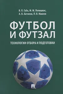 Футбол и футзал: технологии отбора и подготовки: монография