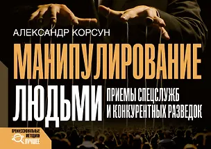 Книга Манипулирование людьми: приемы спецслужб и конкурентных разведок (Александр Корсун)
