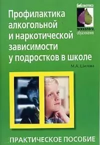 Профилактика алкогольной и наркотической зависимости у подростков в школе (мягк) (Библиотека Психолога Образования) Практическое пособие. Шилова Т. (Лагуна) — 2023738 — 1