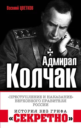 Книга Адмирал Колчак. «Преступление и наказание» Верховного правителя России (Василий Цветков)