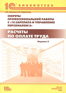 Секреты профессиональной работы с "1С: Зарплата и управление персоналом 8". Расчеты по оплате труда. 2-е изд.: Практическое пособие.