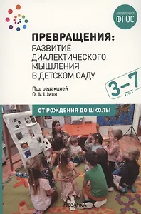 Превращения. Развитие диалектического мышления в детском саду: Методическое пособие для работы с детьми 3-7 лет
