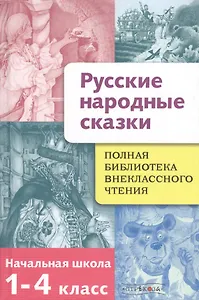 Полная библиотека внеклассного чтения, 1-4 класс. Русские народные сказки