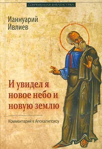 И увидел я новое небо и новую землю Комментарий к Апокалипсису (СБ) Ивлиев