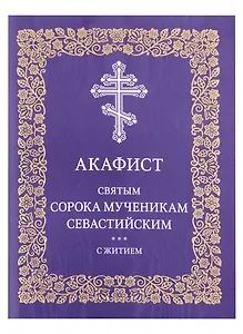 Акафист святым сорока мученикам Севастийским с житием
