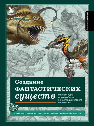 Создание фантастических существ. Полный курс: от разработки концепта до готового персонажа — 2941818 — 1