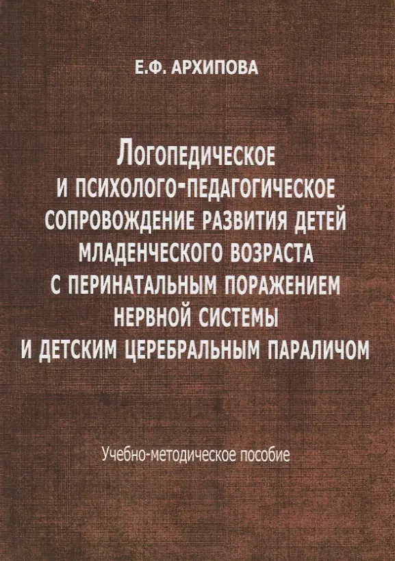 Книга Логопедическое и психолого-педагогическое сопровождение развития детей младенческого возраста с перинатальным поражением нервной системы и детским церебральным параличом. Учебно-методическое пособие (Елена Архипова) — 1