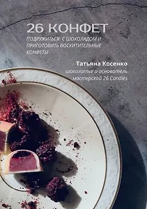 26 конфет: Подружиться с шоколадом и приготовить восхитительные конфеты
