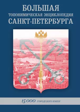 БОЛЬШАЯ ТОПОНИМИЧЕСКАЯ ЭНЦИКЛОПЕДИЯ САНКТ-ПЕТЕРБУРГА: 15 000 городских имен.Справочное издание. — 2601360 — 1