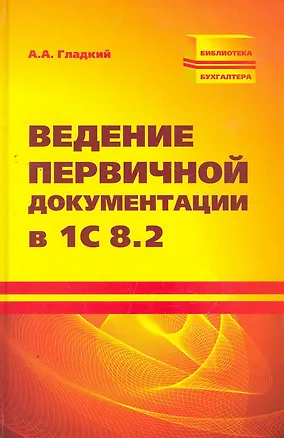 Книга Ведение первичной документации в 1С 8.2 (Алексей Гладкий)