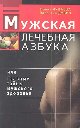 Книга Мужская лечебная азбука, или Главные тайны мужского здоровья (Ирина Чудаева)