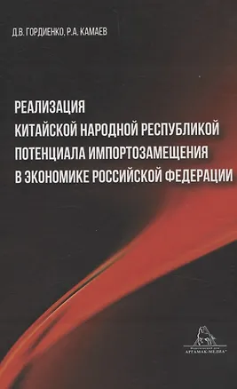 Книга Реализация Китайской Народной Республикой потенциала импортозамещения в экономике Российской Федерации (Дмитрий Гордиенко)