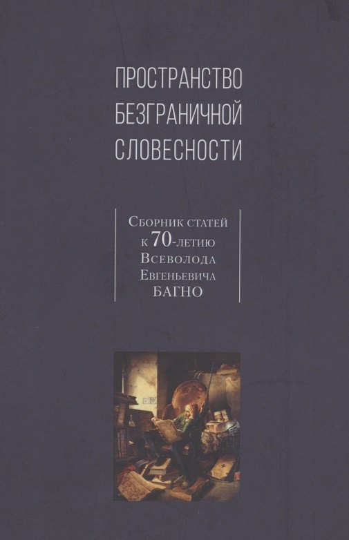 

Пространство безграничной словесности. Сборник статей к 70-летию В.Е. Багно