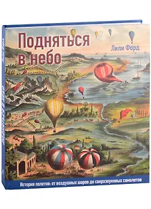 Подняться в небо. История полетов: от воздушных шаров до сверхзвуковых самолетов
