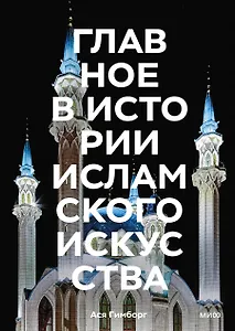 Главное в истории исламского искусства. Ключевые произведения, эпохи, династии, техники
