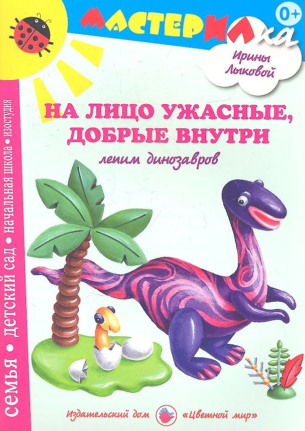 Книга На лицо ужасныедобрые внутри.Лепим динозавров (Ирина Лыкова) — 1