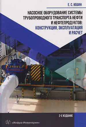 Книга Насосное оборудование системы трубопроводного транспорта нефти и нефтепродуктов: конструкция, эксплуатация и расчет (Евгений Юшин)