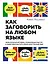 Как заговорить на любом языке. Увлекательная методика, позволяющая быстро и эффективно выучить любой иностранный язык — 2763269 — 1