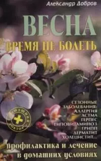 Весна. Время не болеть: Профилактика и лечение в домашних условиях — 2041148 — 1