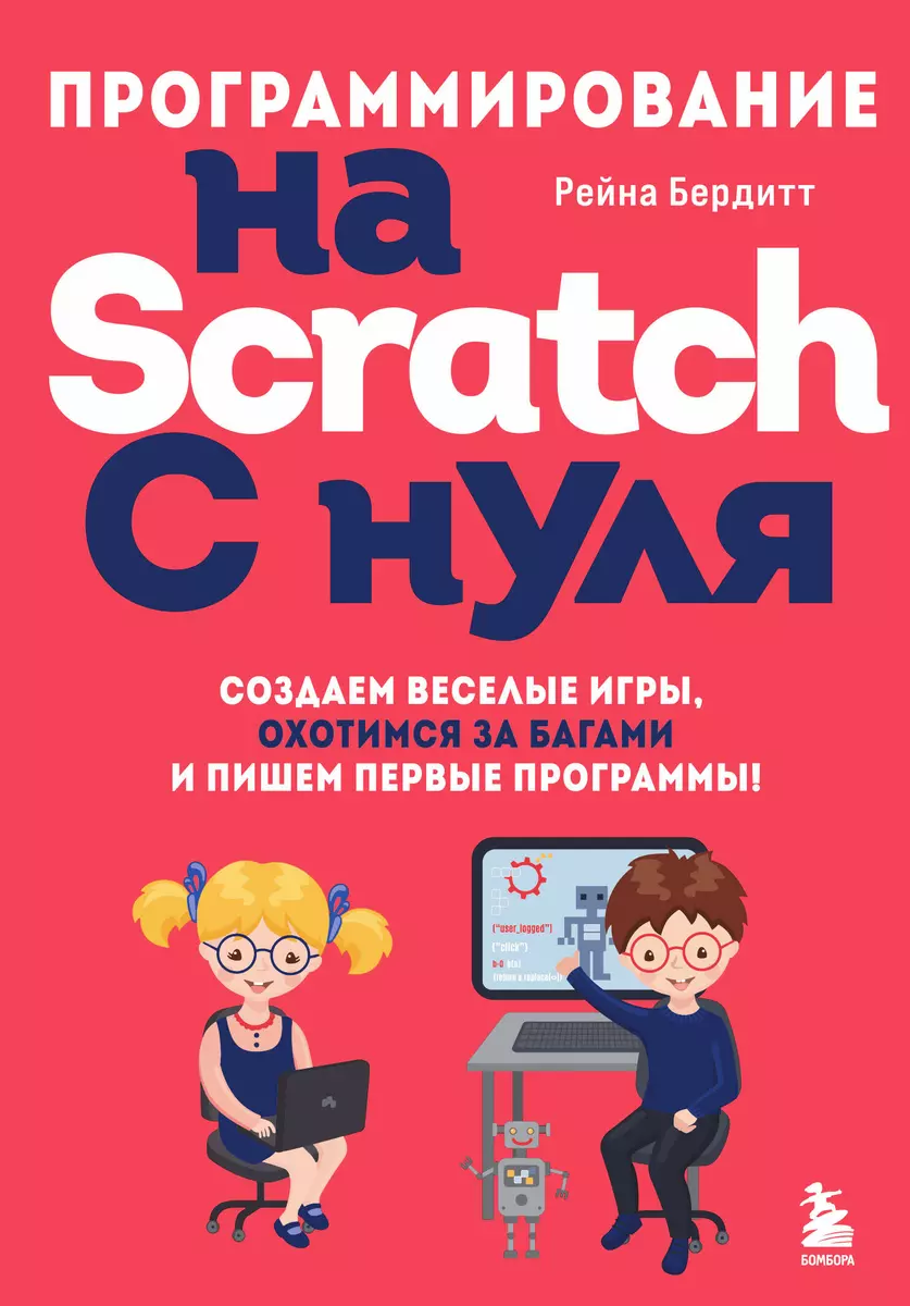 Программирование на Scratch с нуля. Создаем веселые игры, охотимся за  багами и пишем первые программы! (Рейна Бердитт) - купить книгу с доставкой  в интернет-магазине «Читай-город». ISBN: 978-5-04-175679-6