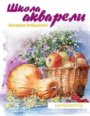 Книга Школа акварели Валерио Либралато. Рисуем натюрморты (Валерио Либралато)