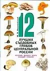 Книга 12 лучших съедобных грибов Центральной России, которые должен знать каждый грибник (Михаил Вишневский)