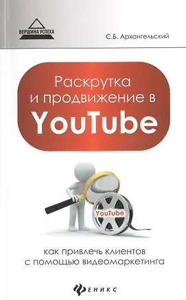 Книга Раскрутка и продвижение в YouTube: как привлечь клиентов с помощью видеомаркетинга (Сергей Архангельский)
