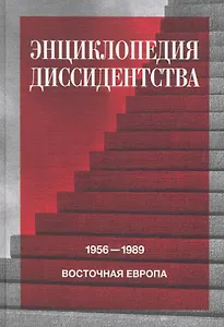 Энциклопедия диссидентства : Восточная Европа, 1956–1989: Албания, Болгария, Венгрия, Восточная Германия, Польша, Румыния, Чехословакия, Югославия