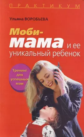 Моби-мама и ее уникальный ребенок: Тренинг для успешных мам — 2126969 — 1