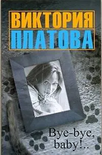 Книга Bye-bye,baby! : [рассказы] (Виктория Платова)
