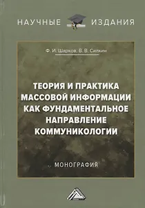 Теория и практика массовой информации как фундаментальное направление коммуникологии: Монография
