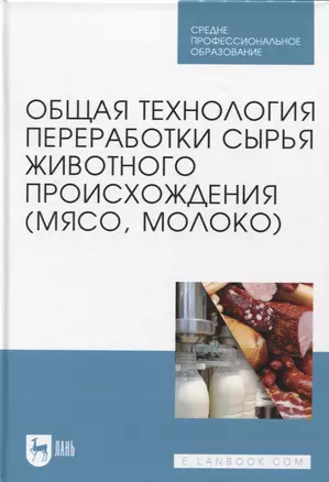 Общая технология переработки сырья животного происхождения (мясо, молоко). Учебник для СПО — 2952347 — 1