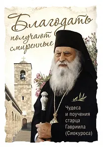 Благодать получают смиренные. Чудеса и поучения старца Гавриила (Сиокуроса)