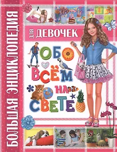 Большая энциклопедия для девочек обо всем на свете