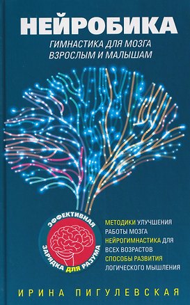 Книга Нейробика. Гимнастика для мозга взрослым и малышам. Эффективная зарядка для разума. Методики улучшения работы мозга. Нейрогимнастика для всех возрастов. Способы развития логического мышления (Ирина Пигулевская)