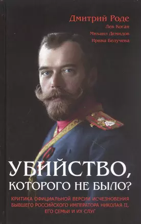 Убийство которого не было: Критика официальной версии исчезновения бывшего российского императора Николая II его семьи и их слуг — 2868079 — 1