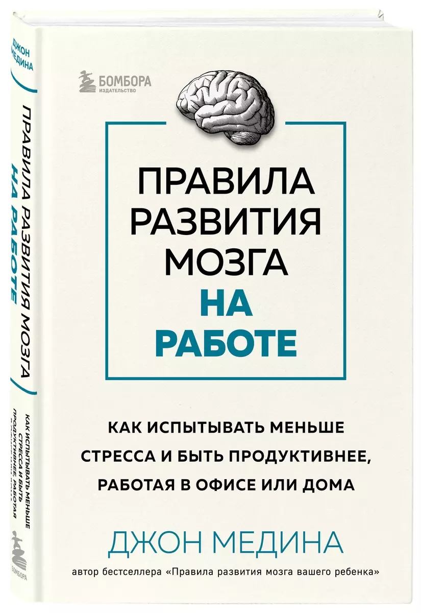 Правила развития мозга на работе. Как испытывать меньше стресса и быть  продуктивнее, работая в офисе или дома (Джон Медина) - купить книгу с  доставкой в интернет-магазине «Читай-город». ISBN: 978-5-04-169491-3