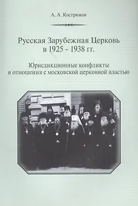 Русская Зарубежная Церковь в 1925-1938 гг. Юрисдикционные конфликты и отношения с москвоской церковной властью